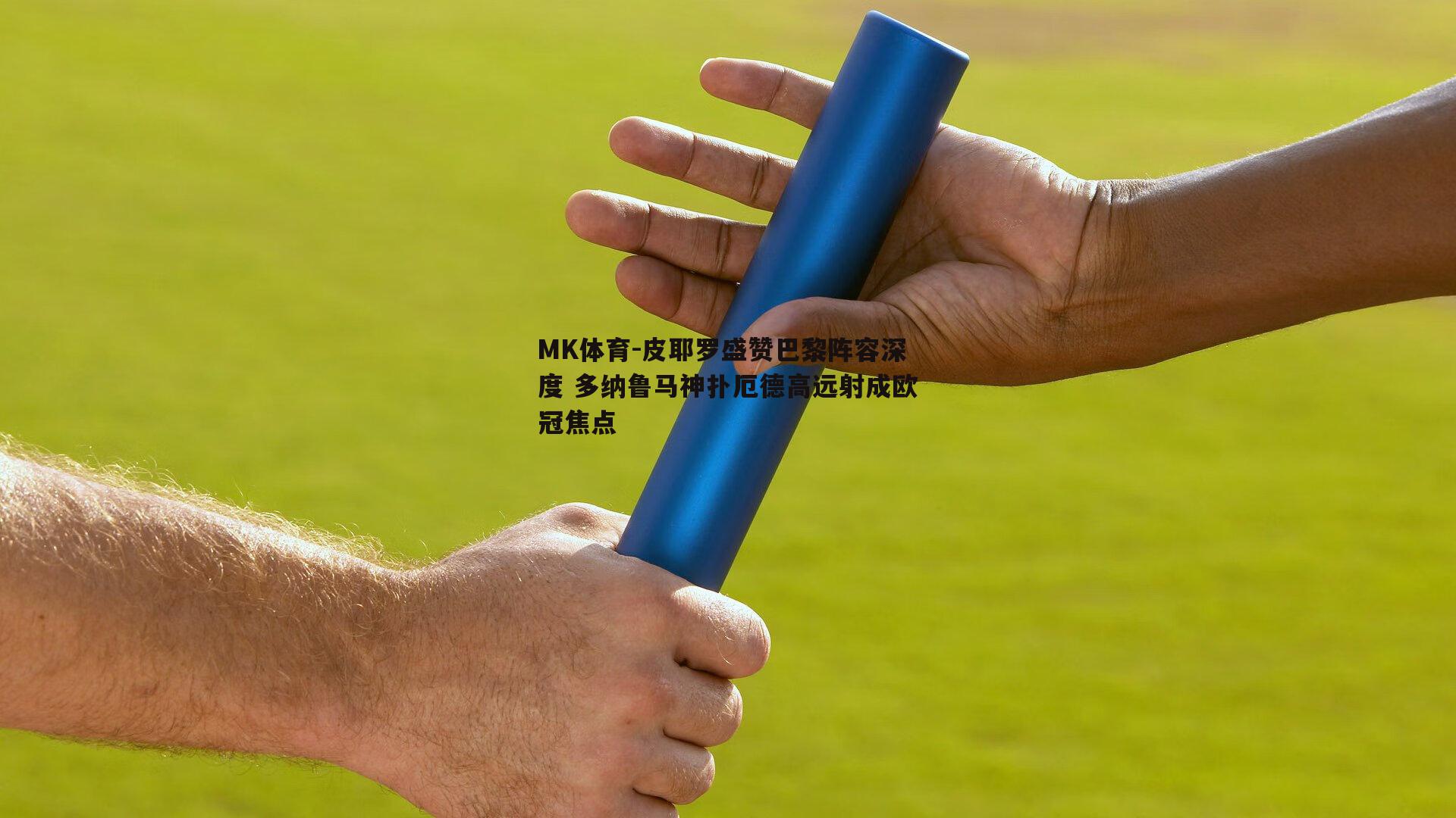 皮耶罗盛赞巴黎阵容深度 多纳鲁马神扑厄德高远射成欧冠焦点